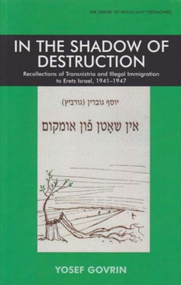 In the Shadow of Destruction: Recollections of Transnistria and the Illegal Immigration to Eretz Israel - Govrin, Yosef