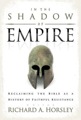 In the Shadow of Empire: Reclaiming the Bible as a History of Faithful Resistance - Horsley, Richard A (Editor)