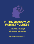 In the Shadow of Forgetfulness: A Journey Through Alzheimer's Disease