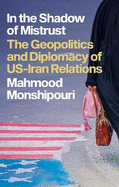 In the Shadow of Mistrust: The Geopolitics and Diplomacy of US-Iran Relations