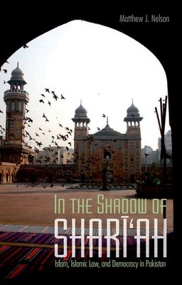 In the Shadow of Shari'ah: Islam, Islamic Law and Democracy in Pakistan - Nelson, Matthew J.