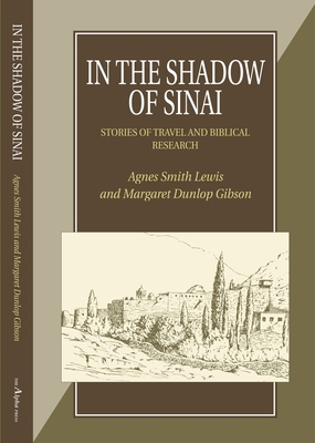 In the Shadow of Sinai/How the Codex Was Found: A Story of Travel and Research from 1895-1897/A Narrative of Two Visits to Sinai from Mrs Lewis' Journals, 1892-1893 - Lewis, Agnes Smith