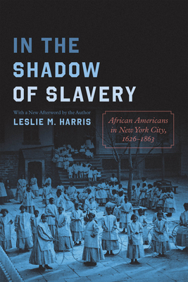 In the Shadow of Slavery: African Americans in New York City, 1626-1863 - Harris, Leslie M (Afterword by)