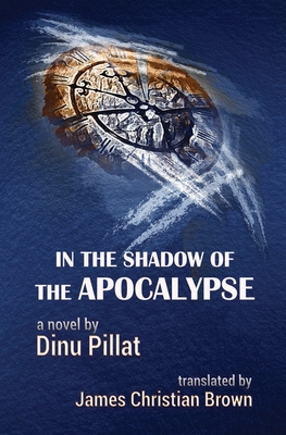 In the Shadow of the Apocalypse - Pillat, Dinu, and Brown, James Christian (Translated by), and Sipos, George T (Introduction by)
