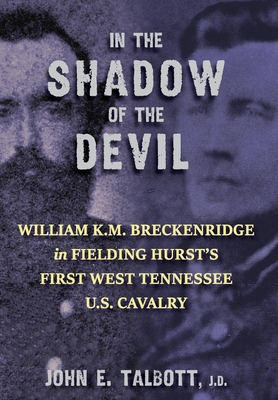 In The Shadow of the Devil: William K.M. Breckenridge in Fielding Hurst's First West Tennessee U.S. Cavalry - Talbott, John E