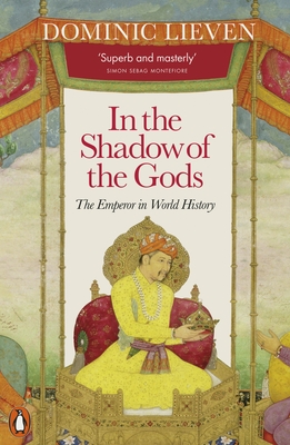In the Shadow of the Gods: The Emperor in World History - Lieven, Dominic