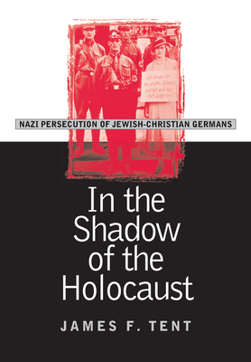 In the Shadow of the Holocaust: Nazi Persecution of Jewish-Christian Germans - Tent, James F