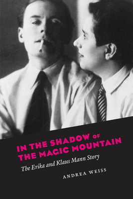 In the Shadow of the Magic Mountain: The Erika and Klaus Mann Story - Weiss, Andrea