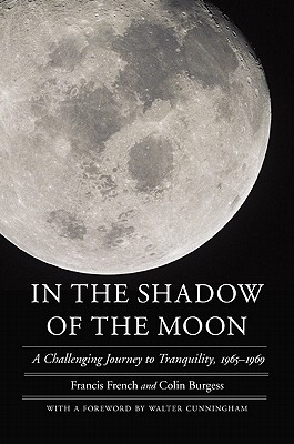 In the Shadow of the Moon: A Challenging Journey to Tranquility, 1965-1969 - French, Francis, and Burgess, Colin, and Cunningham, Walter (Foreword by)