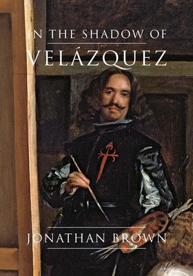 In the Shadow of Velzquez: A Life in Art History - Brown, Jonathan