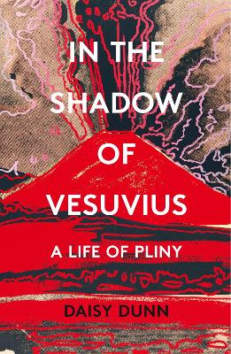 In the Shadow of Vesuvius: A Life of Pliny - Dunn, Daisy