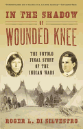 In the Shadow of Wounded Knee: The Untold Final Story of the Indian Wars