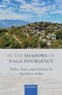 In the Shadows of Naga Insurgency: Tribes, State, and Violence in Northeast India