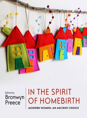 In the Spirit of Homebirth: Modern Women, an Ancient Choice - Preece, Bronwyn (Editor)