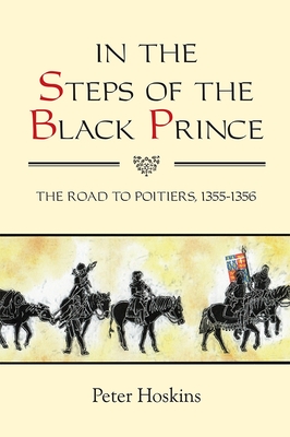 In the Steps of the Black Prince: The Road to Poitiers, 1355-1356 - Hoskins, Peter