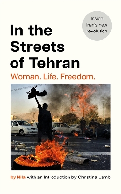 In the Streets of Tehran: Woman. Life. Freedom. - Nila, and Lamb, Christina (Introduction by), and Missaghi, Poupeh (Translated by)