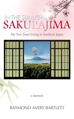 In the Sunlight of Sakurajima: My Two Years Living in Southern Japan - Bartlett, Ray