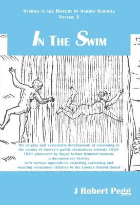 In the Swim: THE ORIGINS AND SYSTEMATIC DEVELOPMENT OF SWIMMING IN THE COUNTY OF SURREY'S PUBLIC ELEMENTARY SCHOOLS 1905-1921 PIONEERED BYMAJOR ARTHUR ORMAND NORMAN A DOCUMENTARY HISTORY WITH VARIOUS APPENDICES INCLUDING SWIMMING AND WASHING VERMINOUS... - Pegg, Robert