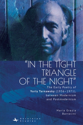 "In the Tight Triangle of the Night": The Early Poetry of Yuriy Tarnawsky (1956-1971), Between Modernism and Postmodernism - Bartolini, Maria Grazia, and Luczkiw, Stash (Translated by)