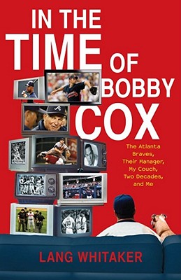 In the Time of Bobby Cox: The Atlanta Braves, Their Manager, My Couch, Two Decades, and Me - Whitaker, Lang
