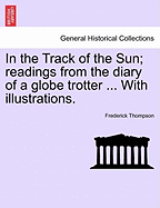 In the Track of the Sun; Readings from the Diary of a Globe Trotter ... with Illustrations.