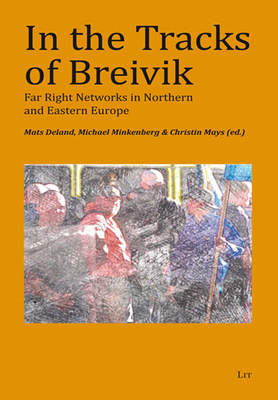 In the Tracks of Breivik: Far Right Networks in Northern and Eastern Europe Volume 37 - Deland, Mats (Editor), and Minkenberg, Michael (Editor), and Mays, Christin (Editor)