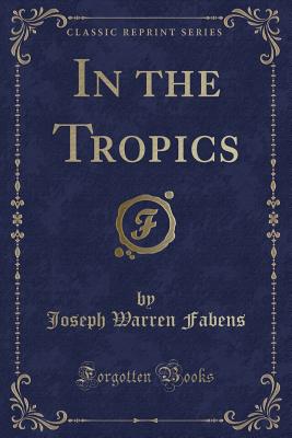 In the Tropics (Classic Reprint) - Fabens, Joseph Warren