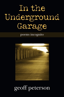 In the Underground Garage: Poems Incognito - Peterson, Geoff