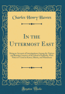 In the Uttermost East: Being an Account of Investigations Among the Natives and Russian Convicts of the Island of Sakhalin, with Notes of Travel in Korea, Siberia, and Manchuria (Classic Reprint)