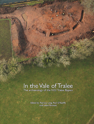 In the Vale of Tralee: The Archaeology of the N22 Tralee Bypass - Long, Patricia (Editor), and O'Keeffe, Paul (Editor), and Bennett, Isabel (Editor)