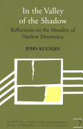 In the Valley of the Shadow: Reflections on the Morality of Nuclear Deterrence - Webel, Charles P (Editor), and Kultgen, John