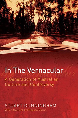 In the Vernacular: A Generation of Australian Culture and Controversy - Cunningham, Stuart, and Morris, Meaghan (Foreword by)