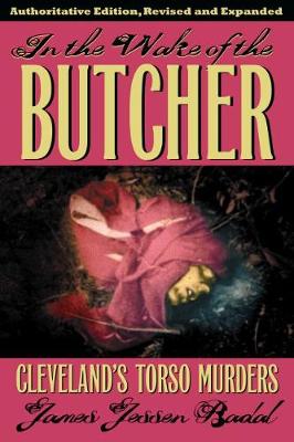 In the Wake of the Butcher: Cleveland's Torso Murders - Badal, James Jessen