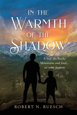 In the Warmth of the Shadow: A boy, the Rocky Mountains and God... see what happens - Ruesch, Robert N