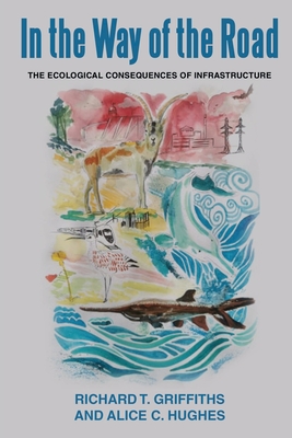 In the way of the Road: The Ecological Consequences of Infrastructure - Griffiths, Richard T (Editor), and Hughes, Alice C (Editor)