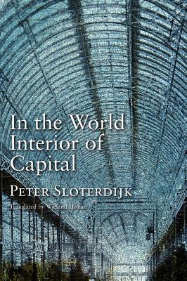 In the World Interior of Capital: Towards a Philosophical Theory of Globalization - Sloterdijk, Peter, and Hoban, Wieland (Translated by)