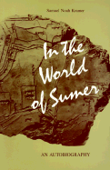 In the World of Sumer: An Autobiography - Kramer, Samuel Noah
