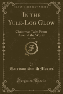 In the Yule-Log Glow, Vol. 2 of 4: Christmas Tales from Around the World (Classic Reprint)