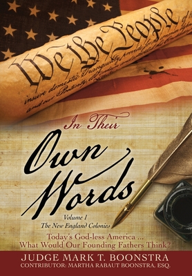 In Their Own Words, Volume 1, The New England Colonies: Today's God-less America... What Would Our Founding Fathers Think? - Boonstra, Judge Mark T, and Boonstra, Martha Rabaut Esq (Contributions by)