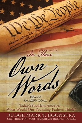 In Their Own Words, Volume 2, The Middle Colonies: Today's God-less America ... What Would Our Founding Fathers Think? - Boonstra, Judge Mark T, and Boonstra, Martha Rabaut Esq (Contributions by)