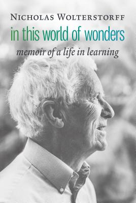 In This World of Wonders: Memoir of a Life in Learning - Wolterstorff, Nicholas