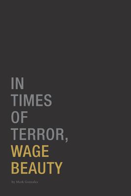 In Times of Terror, Wage Beauty - Gonzales, Mark