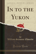 In to the Yukon (Classic Reprint)