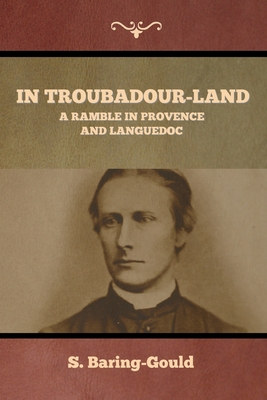 In Troubadour-Land: A Ramble in Provence and Languedoc - Baring-Gould, S