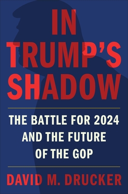 In Trump's Shadow: The Battle for 2024 and the Future of the GOP - Drucker, David M