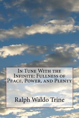 In Tune With the Infinite: Fullness of Peace, Power, and Plenty - Trine, Ralph Waldo