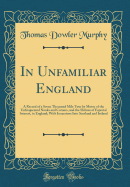 In Unfamiliar England: A Record of a Seven Thousand Mile Tour by Motor of the Unfrequented Nooks and Corners, and the Shrines of Especial Interest, in England; With Incursions Into Scotland and Ireland (Classic Reprint)