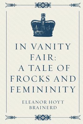 In Vanity Fair: A Tale of Frocks and Femininity - Brainerd, Eleanor Hoyt