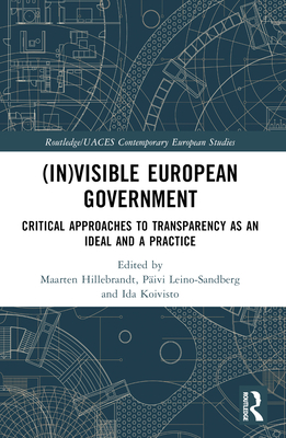 (In)visible European Government: Critical Approaches to Transparency as an Ideal and a Practice - Hillebrandt, Maarten (Editor), and Leino-Sandberg, Pivi (Editor), and Koivisto, Ida (Editor)