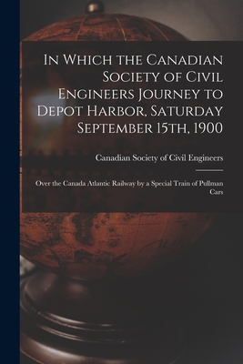 In Which the Canadian Society of Civil Engineers Journey to Depot Harbor, Saturday September 15th, 1900 [microform]: Over the Canada Atlantic Railway by a Special Train of Pullman Cars - Canadian Society of Civil Engineers (Creator)